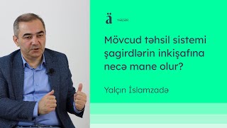 Mövcud təhsil sistemi şagirdlərin inkişafına necə mane olur? | Yalçın İslamzadə