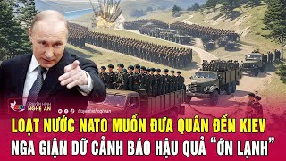 Loạt nước NATO muốn đưa quân đến Kiev, Nga giận dữ cảnh báo hậu quả “ớn lạnh”