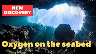 New discovery!!! Oxygen on the seabed!!!