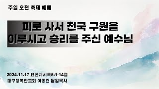 ( 2024.11.17 주일 오전예배 ) " 피로 사서 천국 구원을 이루시고 승리를 주신 예수님 " [ 행복한교회 ]