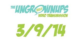 Ungrownups Video Transmission: March 9, 2014