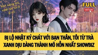 [FULL] BỊ LỘ NHẬT KÝ CHÁT VỚI BẠN THÂN, TÔI TỪ TRÀ XANH DỊU DÀNG THÀNH MỎ HỖN SHOWBIZ | TRUYỆN AUDIO