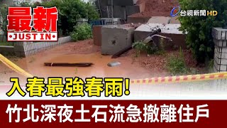 入春最強春雨！竹北深夜土石流急撤離住戶【最新快訊】