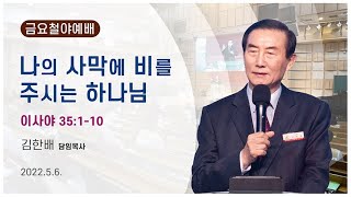 [광은교회] 김한배 목사 '나의 사막에 비를 주시는 하나님' 이사야 35:1-10 (2022. 5. 6. 금요철야예배)