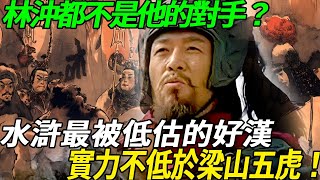 林沖都不是他的對手？水滸最被低估的好漢，實力不低於梁山五虎！