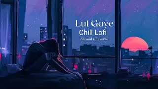 Lut Gaye [Slowed + Reverbe] Full Song || Chill Lofi