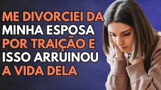 Eu Me DIVORCIEI Da Minha Esposa Por TRAIÇÃO E Isso ARRUINOU A Vida Dela