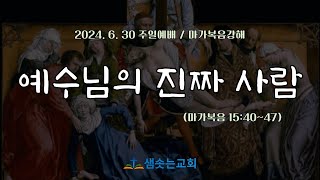 2024.6.30(주일) 주일예배 [예수님의 진짜 사람(마가복음 강해)] - 막15:40~47 /허경 목사