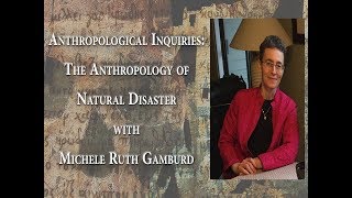 Anthropological Inquiries: The Anthropology of Natural Disaster with Michele Ruth Gamburd