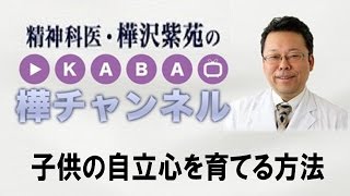 子供の自立心を育てる方法【精神科医・樺沢紫苑】