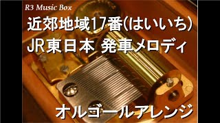 近郊地域17番(はいいち)/JR東日本 発車メロディ【オルゴール】