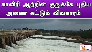 காவிரி ஆற்றின் குறுக்கே புதிய அணை கட்டும் விவகாரம் | Kaveri River