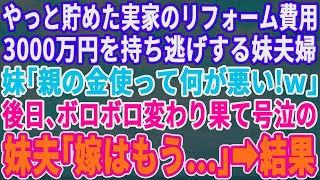 実家のリフォーム費用3000万を持ち逃げした妹夫婦「親の金は私の金よｗ何が悪い！ｗ」立ちすくむ私に母「まぁ見てなさいｗ」→後日、ボロボロに変わり果てた妹夫「嫁はもう…」結果【修羅場】