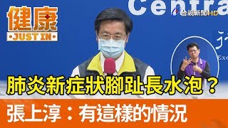 肺炎新症狀腳趾長水泡？ 張上淳：有這樣的情況【健康資訊】