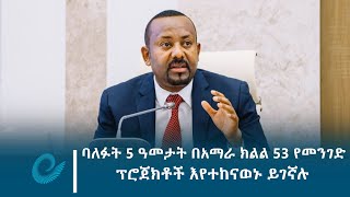 ባለፉት 5 ዓመታት በአማራ ክልል 53 የመንገድ ፕሮጀክቶች እየተከናወኑ ይገኛሉ