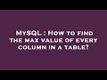 MySQL : How to find the max value of every column in a table?