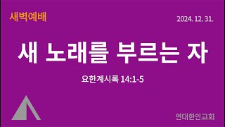 [새벽예배] 새 노래를 부르는 자 '_ 24.12.31.