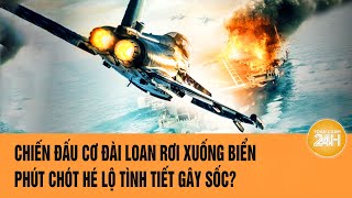 Chiến đấu cơ Đài Loan rơi xuống biển, phút chót hé lộ tình tiết gây sốc?