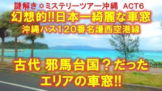 ACT6　幻想的!! 日本一きれいな路線バスの車窓　沖縄バス120番「名護西空港線」で、古代 邪馬台国だった地を行く