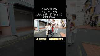 今日好き　卒業編2023　みるきの軽快なフットワークでのポジション取り♡