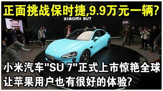 9.9萬元一輛，正面挑戰保時捷和特斯拉？小米汽車“SU 7”正式上市火遍全球！能讓蘋果手機用戶也有很好的體驗？