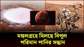 মঙ্গলগ্রহে বিপুল পরিমান পানির সন্ধান পেয়েছেন বিজ্ঞানীরা | Mars Water | Scientist | Channel 24