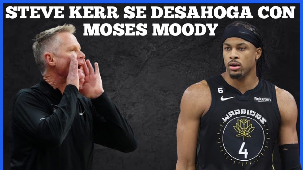 STEVE KERR REVELA QUE MOSES MOODY ES LA GRAN VICTIMA EN GOLDEN STATE ...