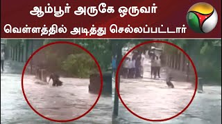 ஆம்பூர் அருகே ஒருவர் வெள்ளத்தில் அடித்து செல்லப்பட்டார்