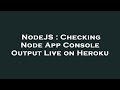 NodeJS : Checking Node App Console Output Live on Heroku