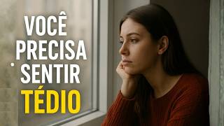 Você PRECISA sentir TÉDIO... Aqui está o motivo