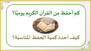 إضاءات في حفظ كتاب الله تعالى 6 : كم أحفظ من القرآن الكريم يوميًّا؟ (كم هي كمية الحفظ المناسبة؟)