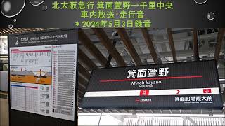 北大阪急行 箕面萱野→千里中央 車内放送・走行音　＊2024年5月3日録音