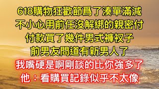 618購物狂歡節爲了湊單滿減，不小心用前任沒解綁的親密付，付款買了幾件男式褲衩子，前男友問道有新男人了，我嘴硬是啊剛談的比你強多了，他：看購買記錄，似乎不太像啊