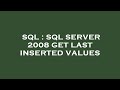 SQL : SQL SERVER 2008 GET LAST INSERTED VALUES