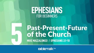 Past-Present-Future of the Church (Ephesians 2:1-10) – Mike Mazzalongo | BibleTalk.tv