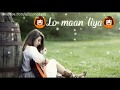 ❤Lo maan liya❤ female👩 version whatsapp short video | whatsapp 30 second status video