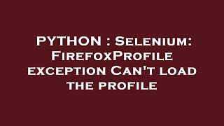 PYTHON : Selenium: FirefoxProfile exception Can't load the profile