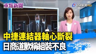 中捷連結器軸心斷裂 日商道歉稱組裝不良【重點新聞】-20201222