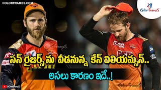 సన్‌రైజర్స్‌ను వీడనున్న కేన్‌ విలియమ్సన్‌.. అసలు కారణం ఇదే.! | Color Frames