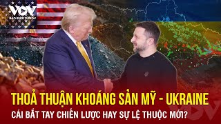 Thương vụ đầy toan tính của Mỹ về tài nguyên của Ukraine, ông Zelensky đang chơi ván bài mạo hiểm?