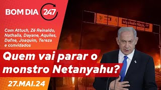 Bom dia 247: quem vai parar o monstro Netanyahu? (27.5.24)