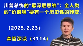 美国总统川普的“最深层思维”：全人类的“价值观”要有一个历史性的转变.  (2025.2.23) 《森哲深谈》