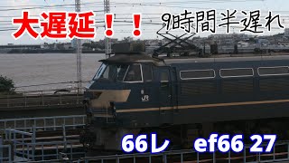 [大遅延] 約9時間半遅れ　66レ　ef66 27