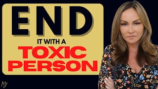 How to End the Relationship with the Toxic Person