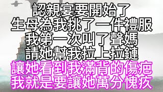 認親宴要開始了，生母為我挑了一件禮服，我第一次叫了聲媽，請她幫我拉上拉鏈，讓她看到我滿背的傷疤，我就是要讓她萬分愧疚【幸福人生】