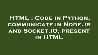 HTML : Code in Python, communicate in Node.js and Socket.IO, present in HTML