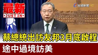 蔡總統出訪友邦3月底啟程 途中過境訪美【最新快訊】