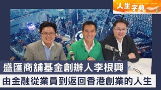 人生字典｜盛匯商舖基金創辦人李根興 從金融從業員到返回香港創業的人生 [節目精華]