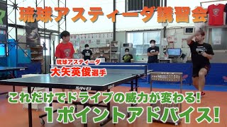 【琉球アスティーダ講習会】大矢選手のドライブの1ポイントアドバイス