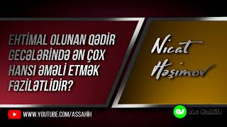 Ehtimal olunan qədir gecələrində ən çox hansı əməli etmək fəzilətlidir? \\ Nicat Həşimov